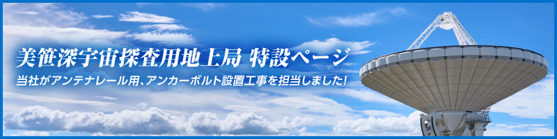 美笹深宇宙探査用地上局 特設ページ。当社がアンテナレール用、アンカーボルト設置工事を担当しました！